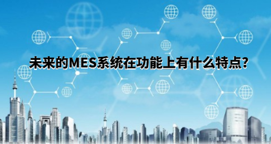 未來的MES系統在功能上有什么特點?