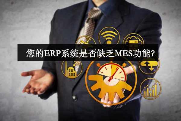 您的ERP系統是否缺乏MES功能？