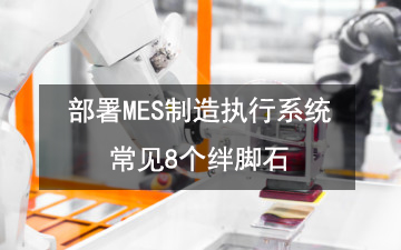 部署MES制造執行系統常見8個絆腳石