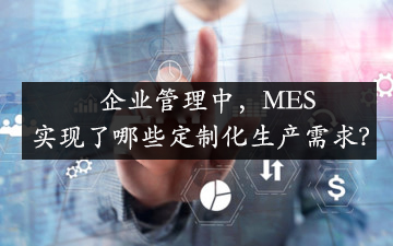 企業管理中，MES實現了哪些定制化生產需求？