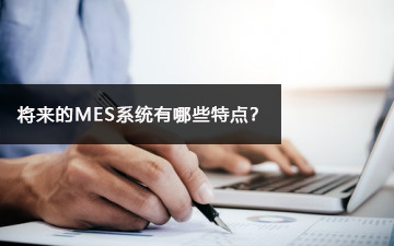 將來的MES系統有哪些特點？